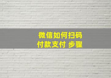 微信如何扫码付款支付 步骤